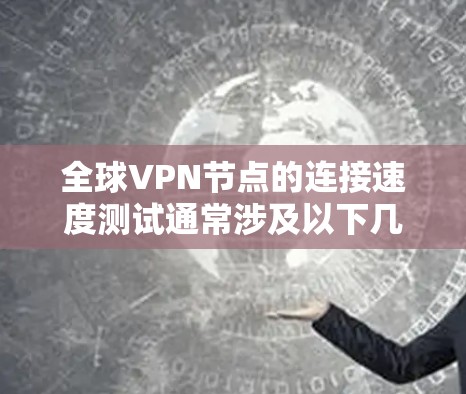 全球VPN节点的连接速度测试通常涉及以下几个步骤,以下是一些关键步骤和注意事项