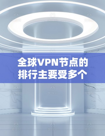 全球VPN节点的排行主要受多个因素的影响,包括地理位置、网络强度、安全性、用户覆盖范围、技术和政策因素等。以下是全球VPN节点的综合排行