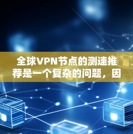 全球VPN节点的测速推荐是一个复杂的问题,因为它需要考虑多个因素,如用户需求、地理位置、网络环境以及技术配置。以下是基于这些因素的分类和推荐