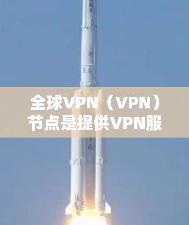 全球VPN(VPN)节点是提供VPN服务的重要基础设施和关键节点。这些节点通常位于全球范围内,并且在全球范围内的多个国家和地区都有部署。以下是一些全球VPN节点的主要特点和资源