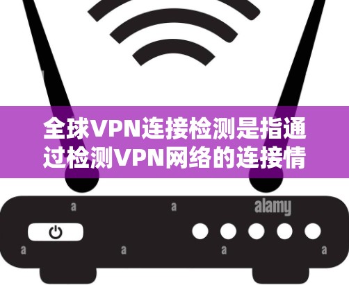 全球VPN连接检测是指通过检测VPN网络的连接情况,以确保安全性和隐私性。以下是几种常用的VPN连接检测工具及其使用方法 全球VPN连接检测是指通过检测VPN网络的连接情况,以确保安全性和隐私性。以下是几种常用的VPN连接检测工具及其使用方法