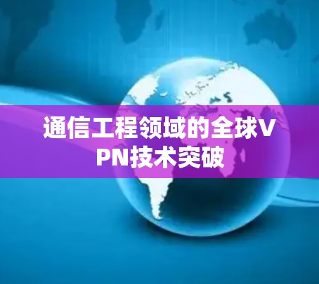 通信工程领域的全球VPN技术突破
