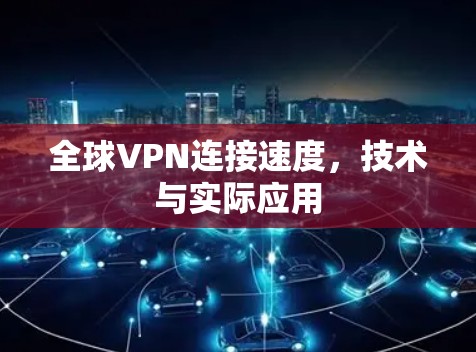 全球VPN连接速度，技术与实际应用