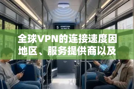 全球VPN的连接速度因地区、服务提供商以及网络环境而异，但以下是一些全球最知名和最常用的VPN服务，它们的连接速度和使用情况如下