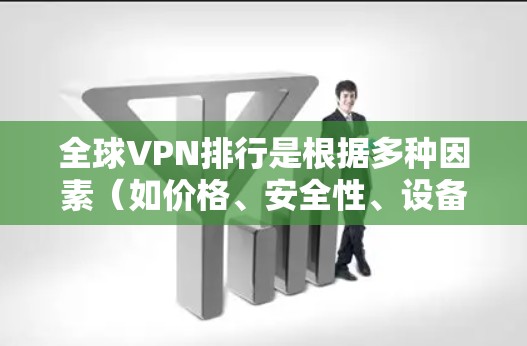 全球VPN排行是根据多种因素(如价格、安全性、设备支持、功能等)来排名的,以下是全球知名VPN平台的排行