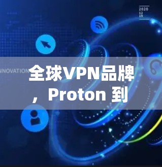 全球VPN品牌，Proton 到 PureVPN 的未来之路
