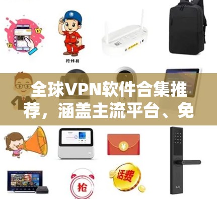 全球VPN软件合集推荐,涵盖主流平台、免费软件、多平台、地区 VPN、其他软件和更新列表,帮助您找到最适合的解决方案。以下是一个分步的推荐列表,供您参考 全球VPN软件合集推荐,涵盖主流平台、免费软件、多平台、地区 VPN、其他软件和更新列表,帮助您找到最适合的解决方案。以下是一个分步的推荐列表,供您参考