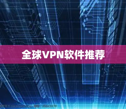 全球VPN软件推荐 全球VPN软件推荐