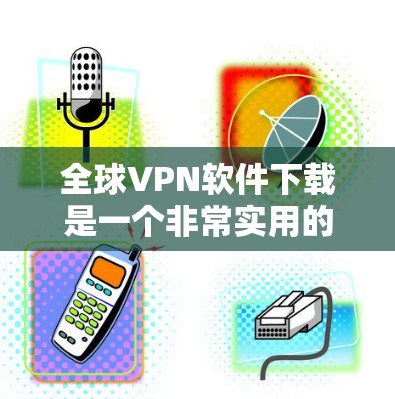 全球VPN软件下载是一个非常实用的工具,可以帮助您加密视频、聊天、文件传输等,尤其是对那些不想花太多时间下载软件的普通网民来说,是非常方便的。以下是几种常见的全球VPN软件下载链接,供您参考 全球VPN软件下载是一个非常实用的工具,可以帮助您加密视频、聊天、文件传输等,尤其是对那些不想花太多时间下载软件的普通网民来说,是非常方便的。以下是几种常见的全球VPN软件下载链接,供您参考