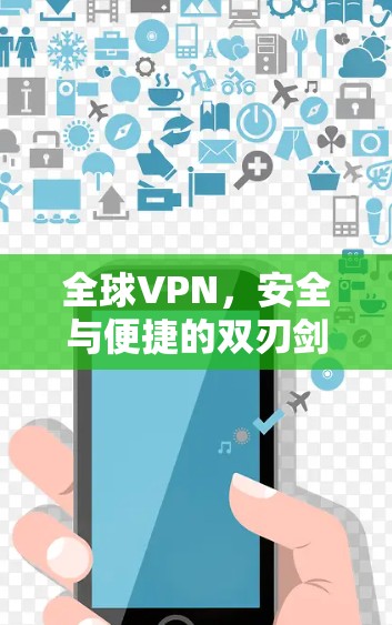 全球VPN,安全与便捷的双刃剑