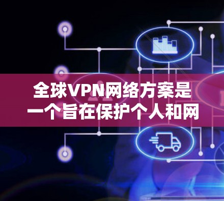 全球VPN网络方案是一个旨在保护个人和网络免受网络攻击的网络服务。全球范围内的VPN网络方案涉及技术、法律、安全和用户管理等多个方面,以下是关于全球VPN网络方案的详细分析