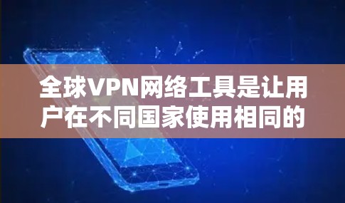 全球VPN网络工具是让用户在不同国家使用相同的网络服务的网络服务,包括国内外多国的 VPN 服务。以下是关于这些工具的详细分析
