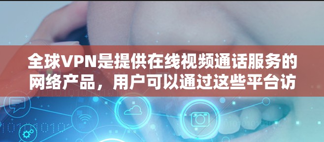 全球VPN是提供在线视频通话服务的网络产品,用户可以通过这些平台访问高质量视频内容。以下是下载全球VPN的具体步骤