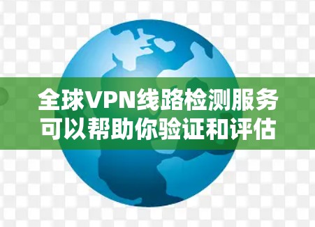 全球VPN线路检测服务可以帮助你验证和评估你的VPN网络的安全性,确保合规性和稳定性。以下是几种常见的VPN线路检测服务类型和方法