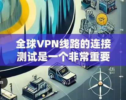 全球VPN线路的连接测试是一个非常重要的步骤,尤其是在你尝试使用这些服务时,确保你的设备能够正常连接到网络是基本的保障。以下是一些步骤和建议,帮助你测试全球VPN的连接