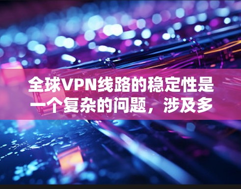 全球VPN线路的稳定性是一个复杂的问题,涉及多个因素和技术层面的考量。以下是一些主要考虑的因素,以及评估 VPN 线路稳定性的方法