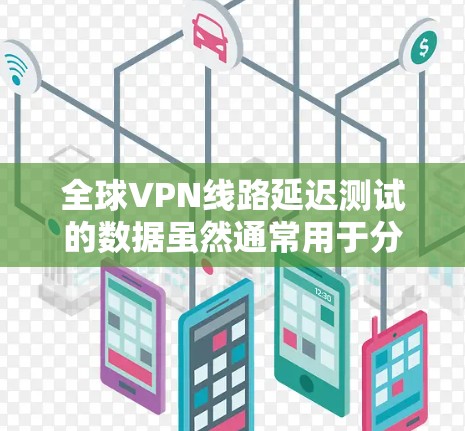 全球VPN线路延迟测试的数据虽然通常用于分析和优化网络性能,但实际操作中,延迟问题可能因多种原因而发生,以下是一些关键点和分析建议