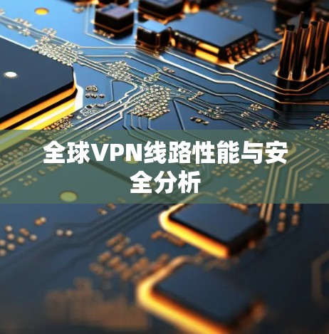 全球VPN线路性能与安全分析