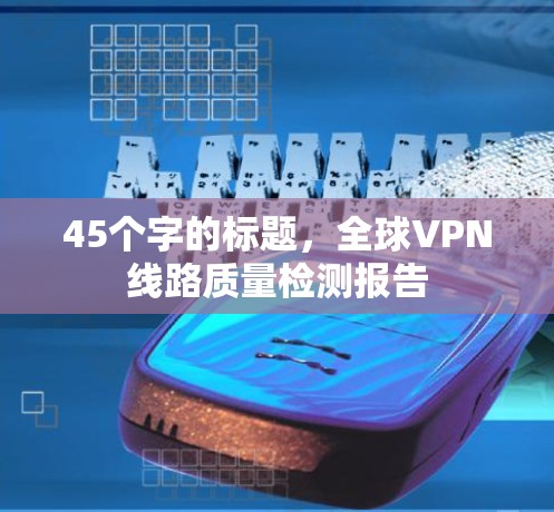 45个字的标题,全球VPN线路质量检测报告