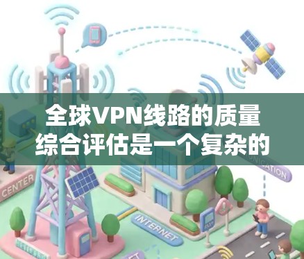 全球VPN线路的质量综合评估是一个复杂的问题,因为它涉及到多个因素,包括技术、安全性、价格、稳定性、延迟等。以下是一个综合评估的框架和分析
