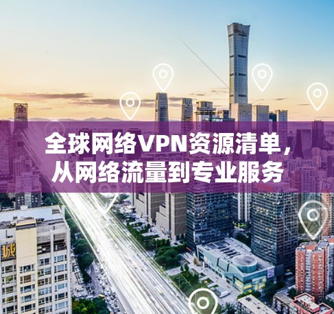 全球网络VPN资源清单,从网络流量到专业服务