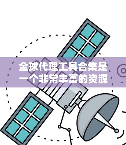 全球代理工具合集是一个非常丰富的资源,涵盖了从广告创意到数据分析的各个方面,帮助推广商在全球范围内有效地推广他们的产品或服务。以下是一些推荐的全球代理工具合集