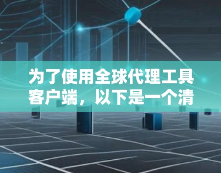 为了使用全球代理工具客户端,以下是一个清晰的指南
