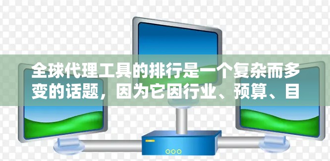 全球代理工具的排行是一个复杂而多变的话题,因为它因行业、预算、目标用户、市场环境和个人需求而异。以下是一个综合性的分析,帮助广告商选择适合自己的工具
