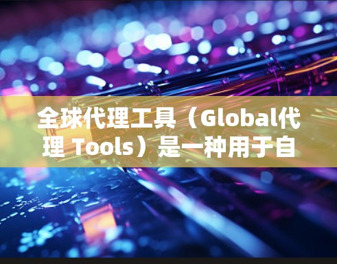全球代理工具(Global代理 Tools)是一种用于自动化和简化全球市场推广和交易的工具,广泛应用于DeFi、LTCN、NFT等领域。以下是关于全球代理工具的评测和比较,供您参考
