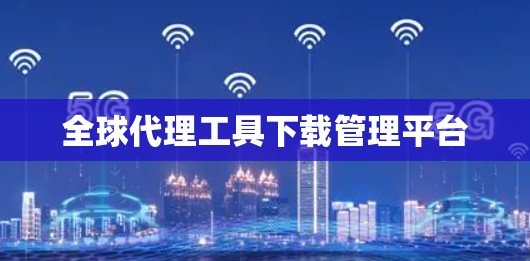 全球代理工具下载管理平台