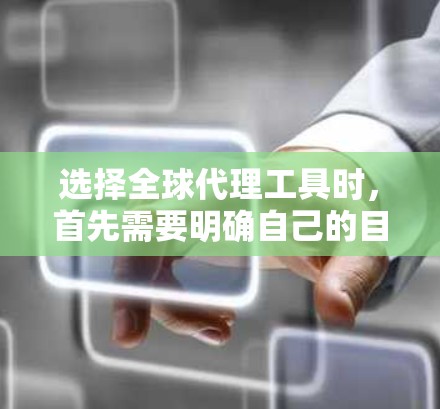 选择全球代理工具时,首先需要明确自己的目标用户和需求。以下是对全球代理工具的选择指南