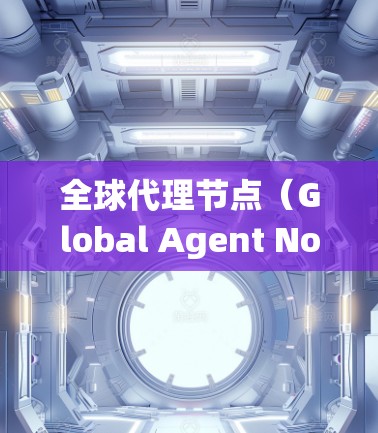 全球代理节点(Global Agent Nodes)是分布式系统中一个重要的角色,通常用于存储和管理大量数据,并协调本地代理节点之间的事务。以下是对全球代理节点的详细分析