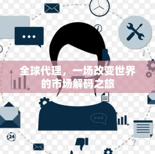全球代理,一场改变世界的市场解码之旅