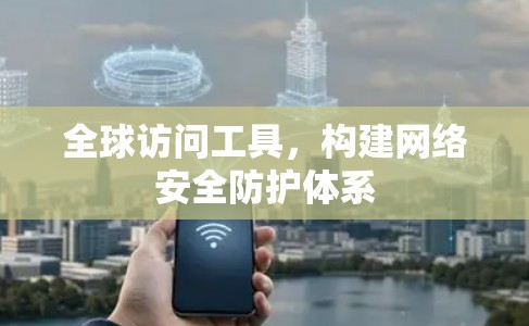 全球访问工具,构建网络安全防护体系