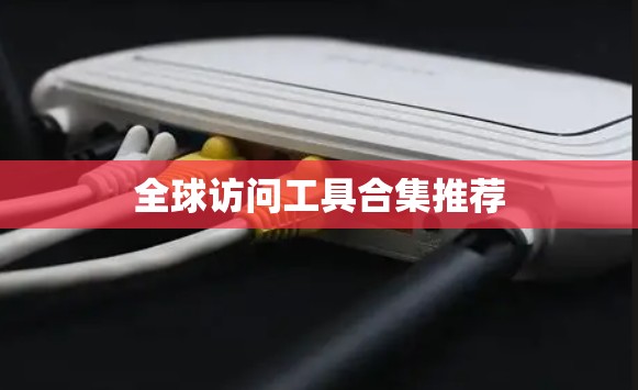 全球访问工具合集推荐
