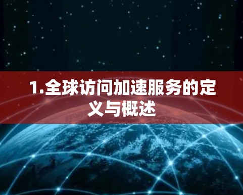 1.全球访问加速服务的定义与概述