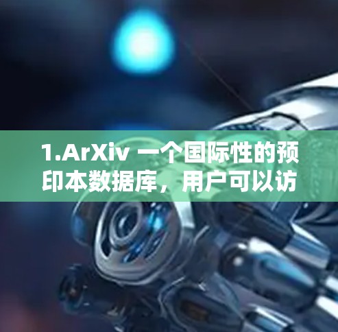 1.ArXiv 一个国际性的预印本数据库,用户可以访问大量学术论文
