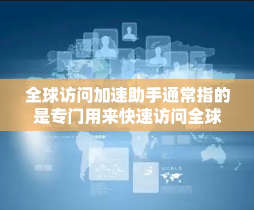 全球访问加速助手通常指的是专门用来快速访问全球网络或会议工具的软件或设备。以下是一些常见的全球访问加速助手及其使用方法