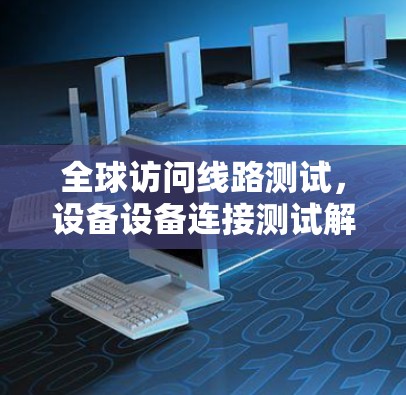 全球访问线路测试,设备设备连接测试解决方案