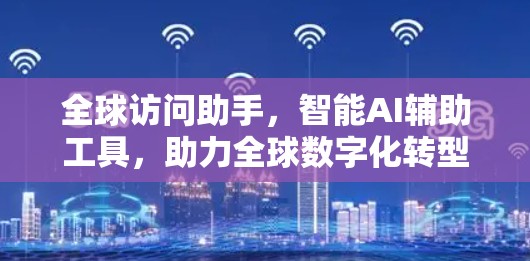 全球访问助手,智能AI辅助工具,助力全球数字化转型