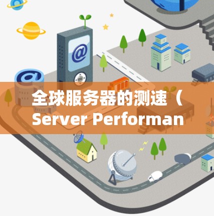全球服务器的测速(Server Performance Measurement)是指评估服务器在处理请求时的性能指标。以下是一些关键点和步骤,帮助你更好地理解全球服务器测速