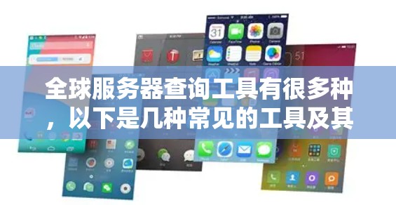 全球服务器查询工具有很多种,以下是几种常见的工具及其特点