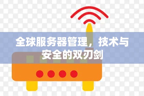全球服务器管理,技术与安全的双刃剑 全球服务器管理,技术与安全的双刃剑