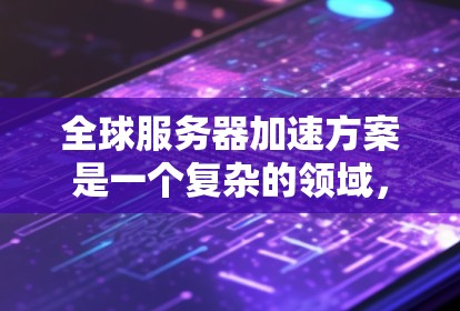 全球服务器加速方案是一个复杂的领域,需要综合考虑多个因素。以下是一些关键方面,供您参考 全球服务器加速方案是一个复杂的领域,需要综合考虑多个因素。以下是一些关键方面,供您参考
