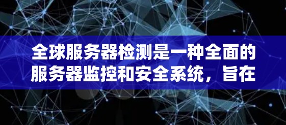 全球服务器检测是一种全面的服务器监控和安全系统,旨在通过全球范围内的服务器监控来确保服务器健康、安全和合规。以下是对该技术的详细分析和总结