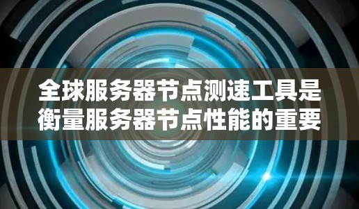 全球服务器节点测速工具是衡量服务器节点性能的重要手段,用于监控服务器的响应时间、CPU使用率、内存使用率等指标。以下是一些常用的全球服务器节点测速工具及其使用方法 全球服务器节点测速工具是衡量服务器节点性能的重要手段,用于监控服务器的响应时间、CPU使用率、内存使用率等指标。以下是一些常用的全球服务器节点测速工具及其使用方法