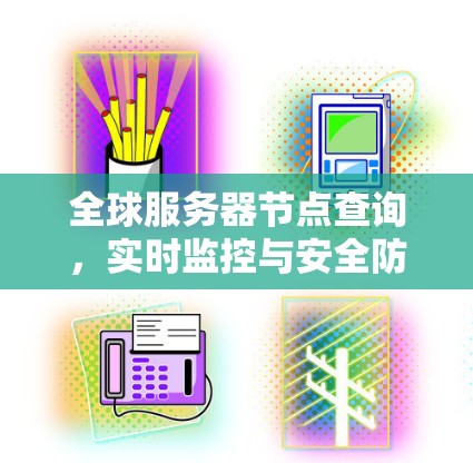 全球服务器节点查询,实时监控与安全防护解决方案