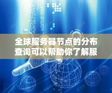 全球服务器节点的分布查询可以帮助你了解服务器的地理位置、数量以及分布情况,这对于优化服务器配置、管理负载均衡等任务非常有用。以下是一些可能的查询方式,以及对应的查询结果和建议
