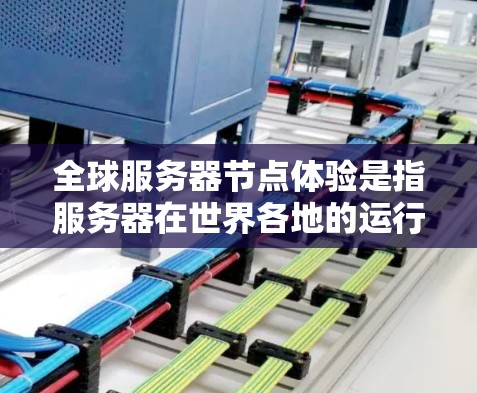 全球服务器节点体验是指服务器在世界各地的运行状态和性能情况。以下是一些可能涉及的方面和问题,以帮助你更好地理解和规划你的服务器节点