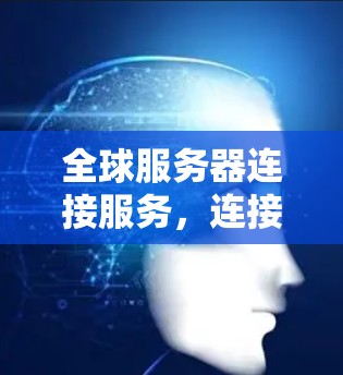 全球服务器连接服务,连接云服务的未来